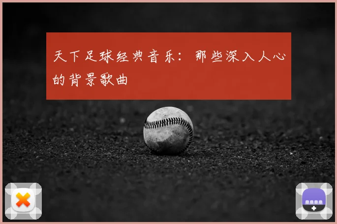 天下足球经典音乐:那些深入人心的背景歌曲