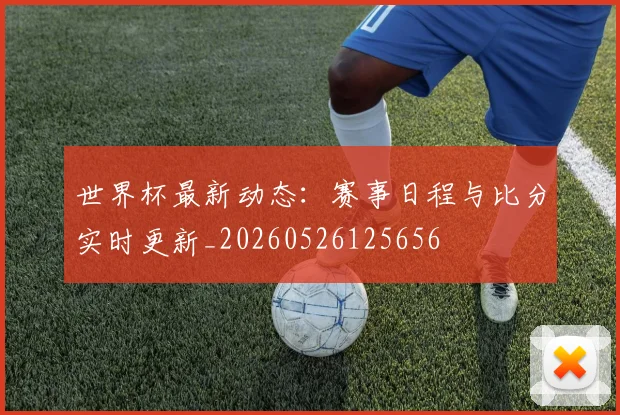 世界杯最新动态：赛事日程与比分实时更新_20260526125656