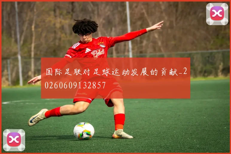 国际足联对足球运动发展的贡献_20260609132857