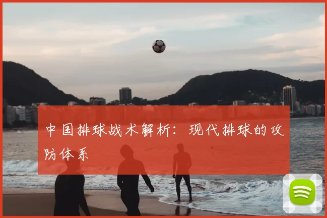 中国排球战术解析：现代排球的攻防体系