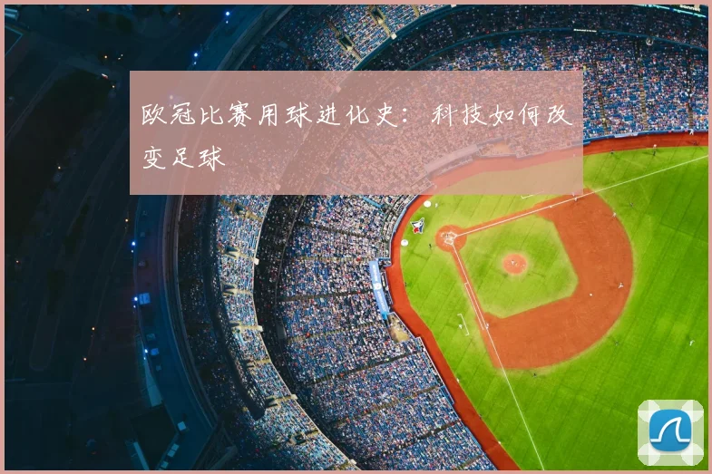 欧冠比赛用球进化史：科技如何改变足球