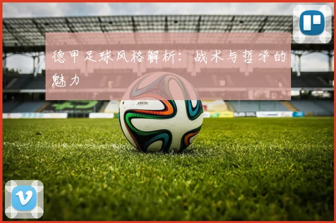 德甲足球风格解析：战术与哲学的魅力