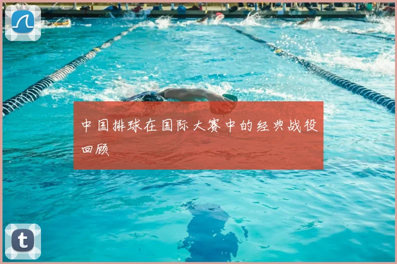 中国排球在国际大赛中的经典战役回顾