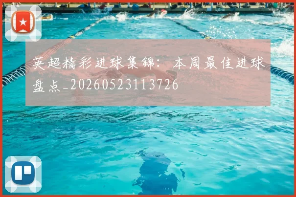 英超精彩进球集锦：本周最佳进球盘点_20260523113726