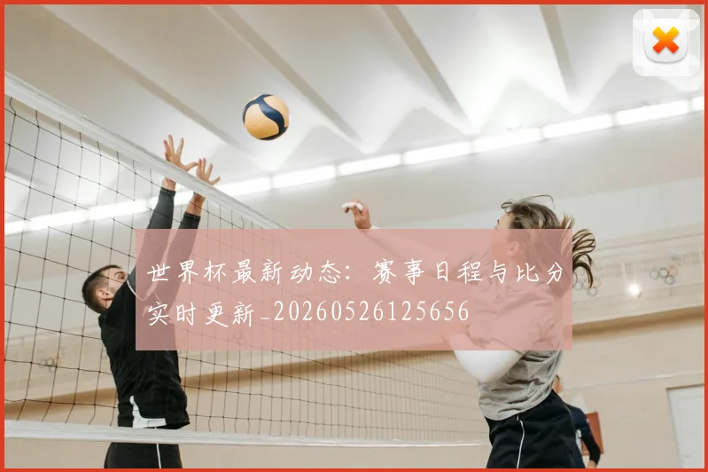 世界杯最新动态：赛事日程与比分实时更新_20260526125656