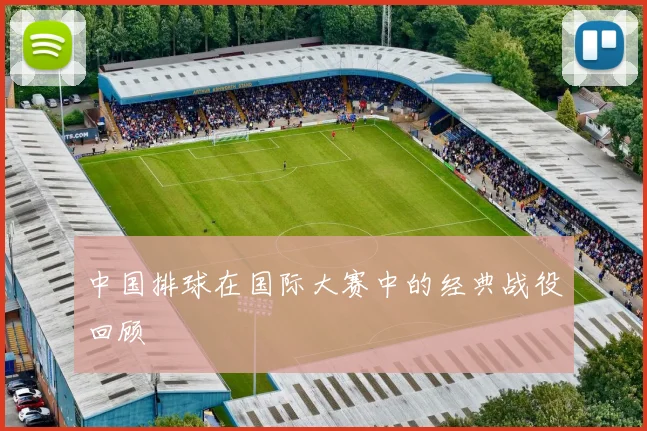中国排球在国际大赛中的经典战役回顾